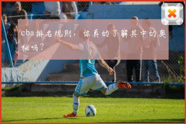 cba排名规则，你真的了解其中的奥秘吗？