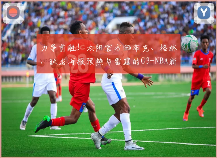 力争首胜！太阳官方晒布克、格林、狄龙海报预热与雷霆的G3-NBA新闻