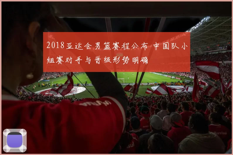 2018亚运会男篮赛程公布 中国队小组赛对手与晋级形势明确