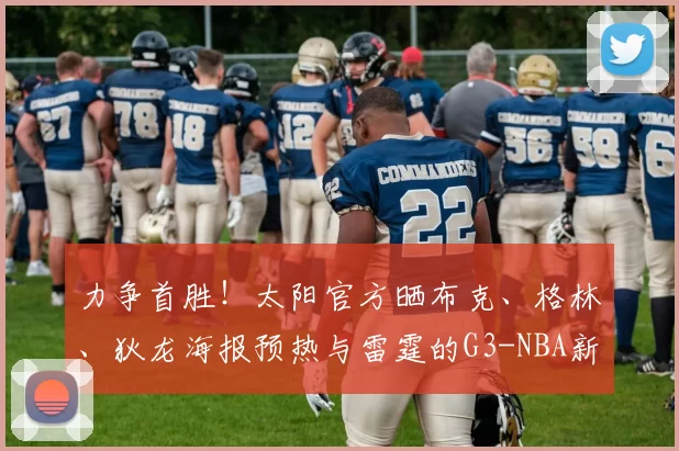 力争首胜！太阳官方晒布克、格林、狄龙海报预热与雷霆的G3-NBA新闻
