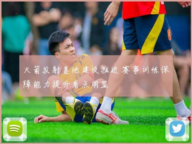 火箭发射基地建设推进 赛事训练保障能力提升看点明显