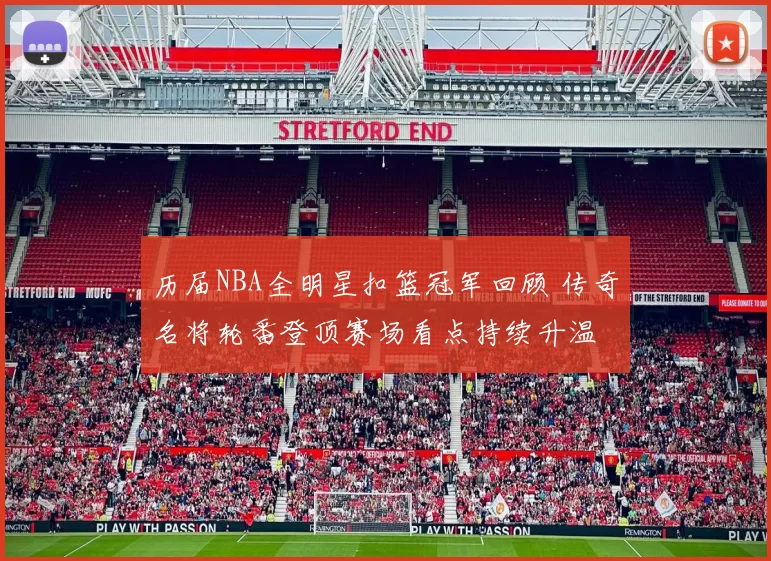 历届NBA全明星扣篮冠军回顾 传奇名将轮番登顶赛场看点持续升温