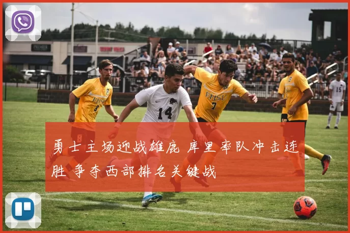 勇士主场迎战雄鹿 库里率队冲击连胜 争夺西部排名关键战