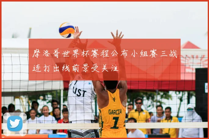 摩洛哥世界杯赛程公布小组赛三战连打出线前景受关注