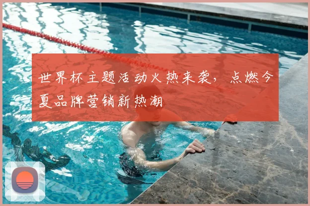 世界杯主题活动火热来袭,点燃今夏品牌营销新热潮