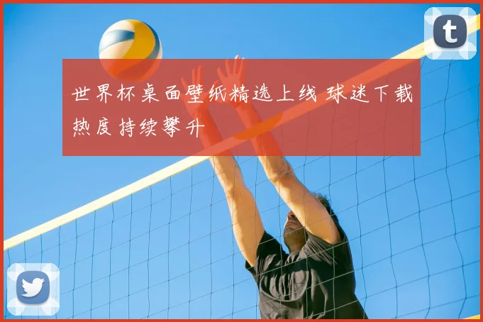世界杯桌面壁纸精选上线 球迷下载热度持续攀升