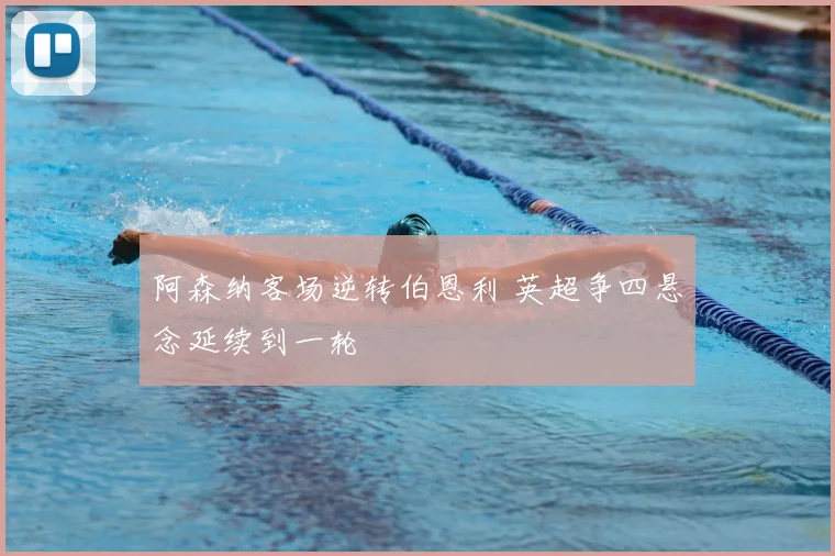 阿森纳客场逆转伯恩利 英超争四悬念延续到一轮
