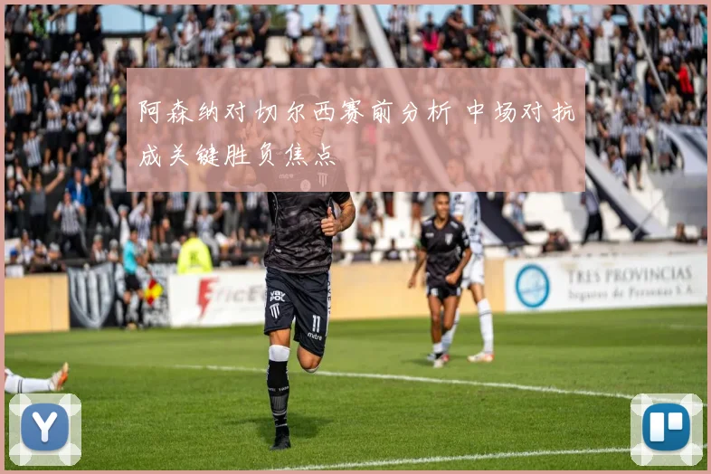 阿森纳对切尔西赛前分析 中场对抗成关键胜负焦点