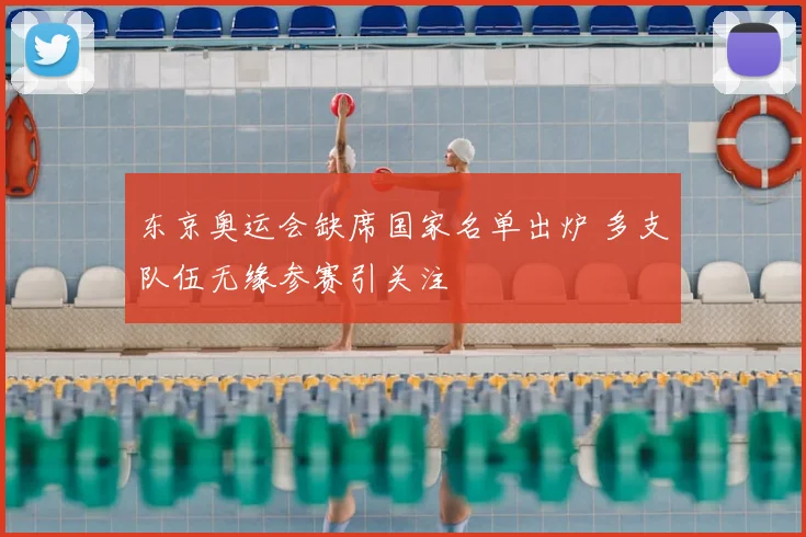 东京奥运会缺席国家名单出炉 多支队伍无缘参赛引关注