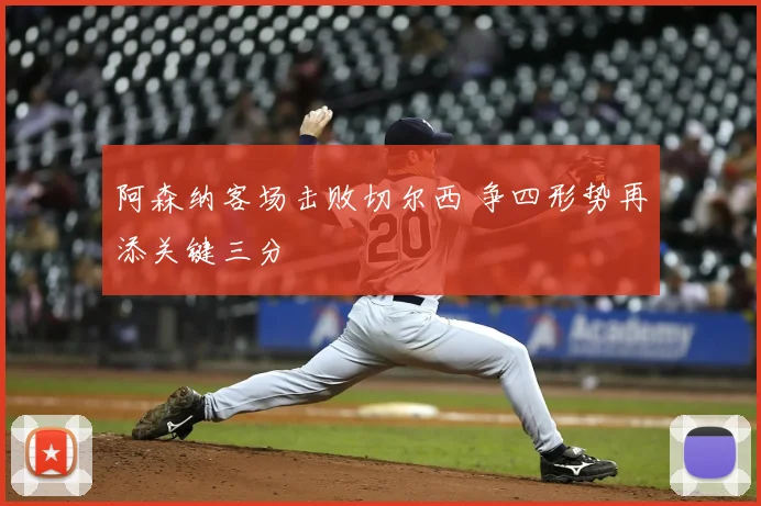 阿森纳客场击败切尔西 争四形势再添关键三分