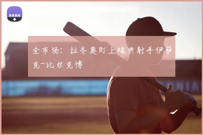 全市场：拉齐奥盯上瑞典射手伊萨克-比尔克博