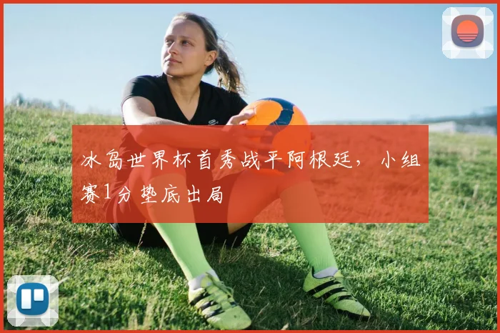 冰岛世界杯首秀战平阿根廷，小组赛1分垫底出局