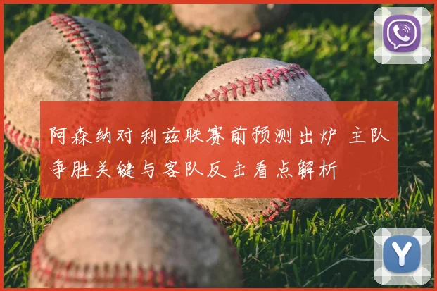 阿森纳对利兹联赛前预测出炉 主队争胜关键与客队反击看点解析